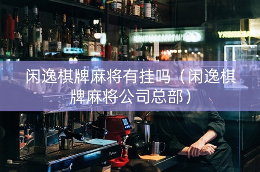 闲逸棋牌麻将有挂吗（闲逸棋牌麻将公司总部）