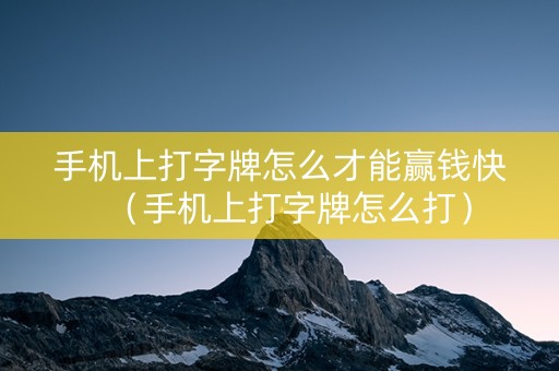手机上打字牌怎么才能赢钱快（手机上打字牌怎么打）