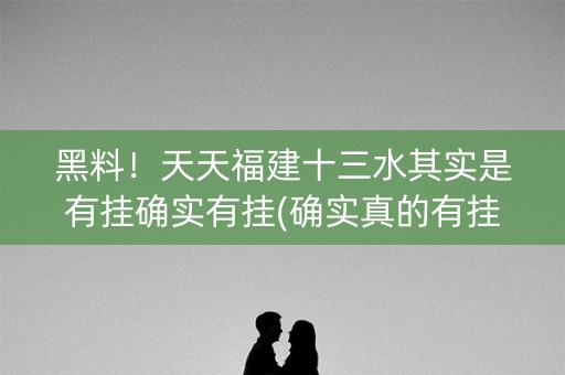 黑料！天天福建十三水其实是有挂确实有挂(确实真的有挂)