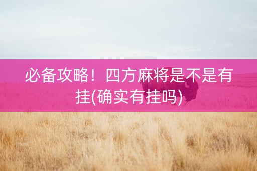 必备攻略！四方麻将是不是有挂(确实有挂吗)