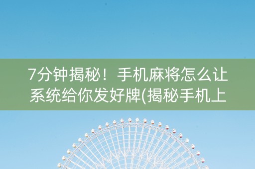 7分钟揭秘！手机麻将怎么让系统给你发好牌(揭秘手机上攻略插件)