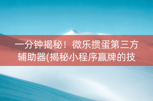 一分钟揭秘！微乐掼蛋第三方辅助器(揭秘小程序赢牌的技巧)