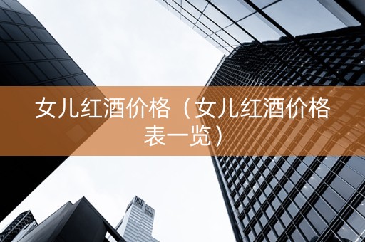 女儿红酒价格（女儿红酒价格表一览）