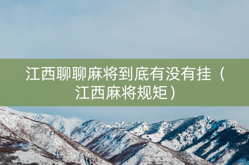 江西聊聊麻将到底有没有挂（江西麻将规矩）