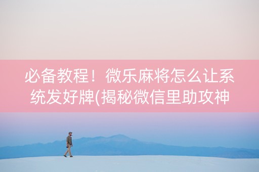 必备教程！微乐麻将怎么让系统发好牌(揭秘微信里助攻神器)