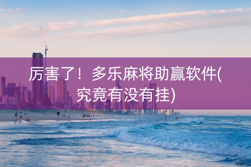 厉害了！多乐麻将助赢软件(究竟有没有挂)