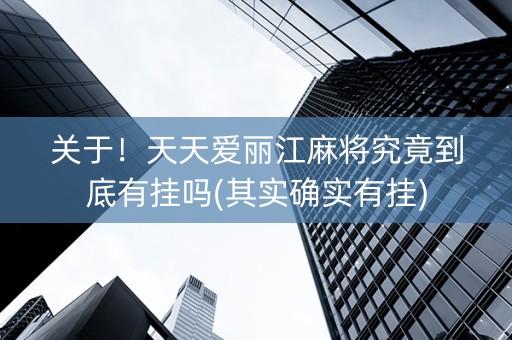关于！天天爱丽江麻将究竟到底有挂吗(其实确实有挂)