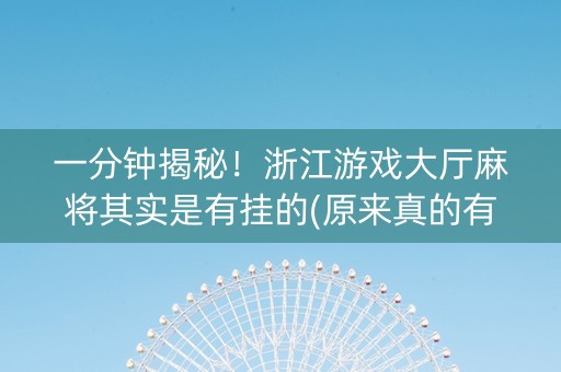 一分钟揭秘！浙江游戏大厅麻将其实是有挂的(原来真的有挂)