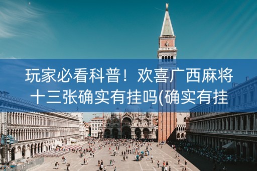 玩家必看科普！欢喜广西麻将十三张确实有挂吗(确实有挂吗)
