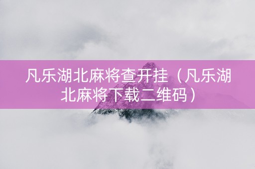 凡乐湖北麻将查开挂（凡乐湖北麻将下载二维码）