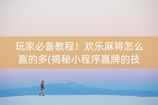 玩家必备教程！欢乐麻将怎么赢的多(揭秘小程序赢牌的技巧)