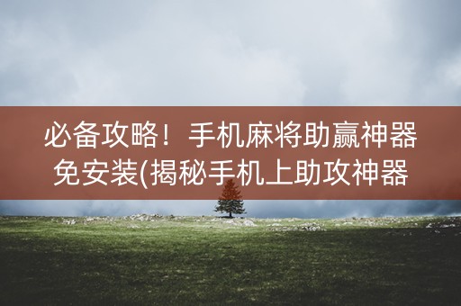 必备攻略！手机麻将助赢神器免安装(揭秘手机上助攻神器)