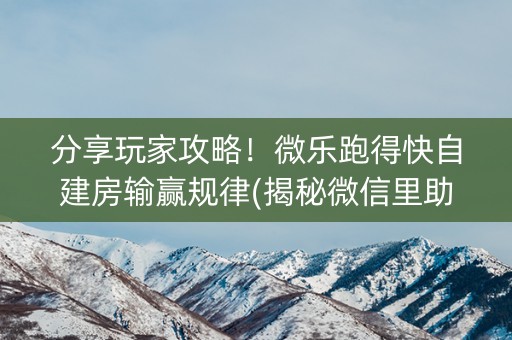 分享玩家攻略！微乐跑得快自建房输赢规律(揭秘微信里助赢神器购买)