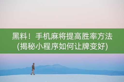 黑料！手机麻将提高胜率方法(揭秘小程序如何让牌变好)