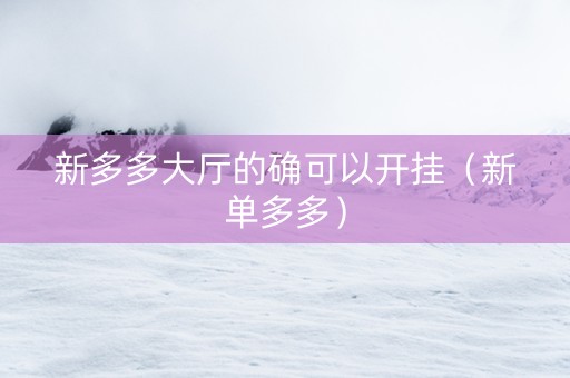 新多多大厅的确可以开挂（新单多多）