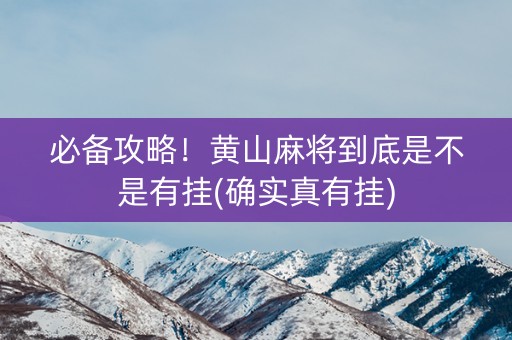 必备攻略！黄山麻将到底是不是有挂(确实真有挂)