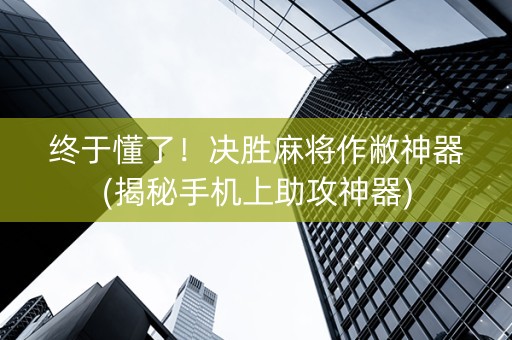 终于懂了！决胜麻将作敝神器(揭秘手机上助攻神器)