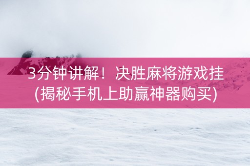 3分钟讲解！决胜麻将游戏挂(揭秘手机上助赢神器购买)