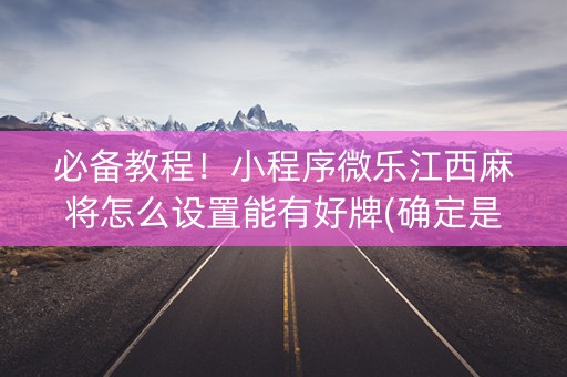 必备教程！小程序微乐江西麻将怎么设置能有好牌(确定是有挂)