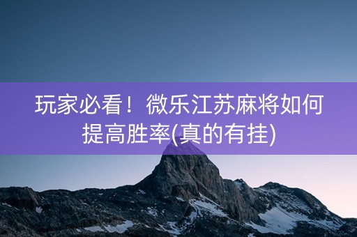 玩家必看！微乐江苏麻将如何提高胜率(真的有挂)