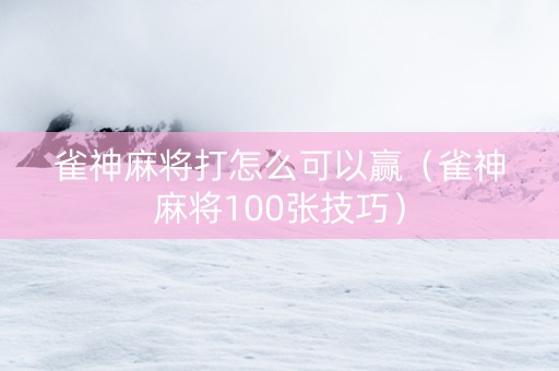 雀神麻将打怎么可以赢（雀神麻将100张技巧）