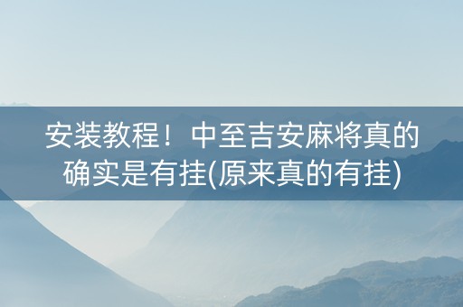 安装教程！中至吉安麻将真的确实是有挂(原来真的有挂)