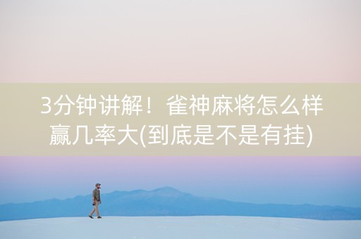 3分钟讲解！雀神麻将怎么样赢几率大(到底是不是有挂)