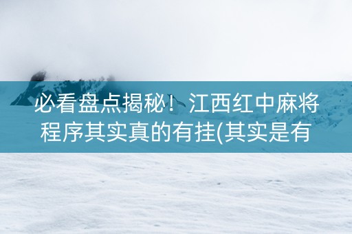 必看盘点揭秘！江西红中麻将程序其实真的有挂(其实是有挂确实有挂)