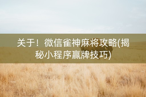 关于！微信雀神麻将攻略(揭秘小程序赢牌技巧)