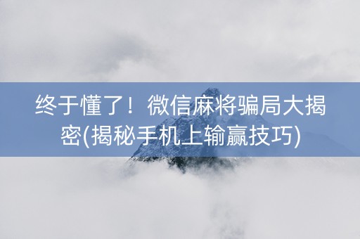 终于懂了！微信麻将骗局大揭密(揭秘手机上输赢技巧)