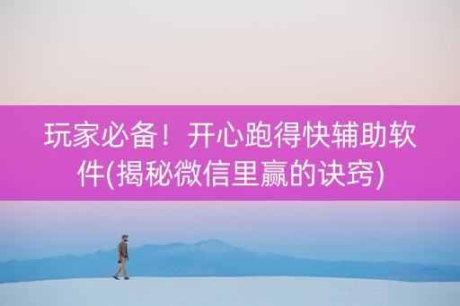 玩家必备！开心跑得快辅助软件(揭秘微信里赢的诀窍)