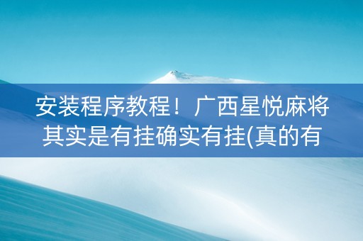 安装程序教程！广西星悦麻将其实是有挂确实有挂(真的有挂确实有挂)
