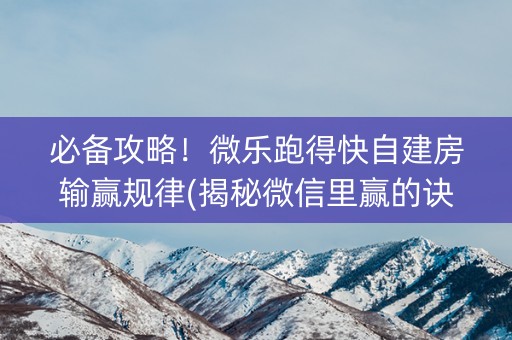 必备攻略！微乐跑得快自建房输赢规律(揭秘微信里赢的诀窍)