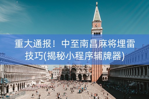 重大通报！中至南昌麻将埋雷技巧(揭秘小程序辅牌器)