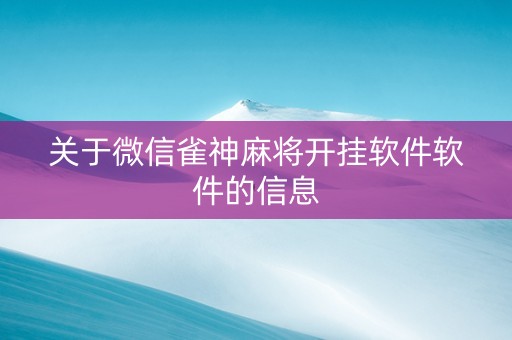 关于微信雀神麻将开挂软件软件的信息