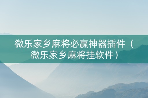 微乐家乡麻将必赢神器插件（微乐家乡麻将挂软件）