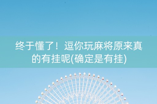 终于懂了！逗你玩麻将原来真的有挂呢(确定是有挂)