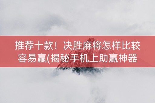 推荐十款！决胜麻将怎样比较容易赢(揭秘手机上助赢神器)