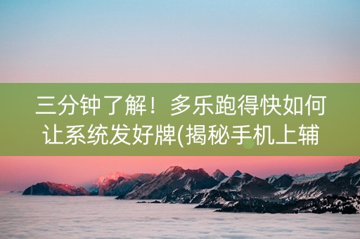 三分钟了解！多乐跑得快如何让系统发好牌(揭秘手机上辅牌器)
