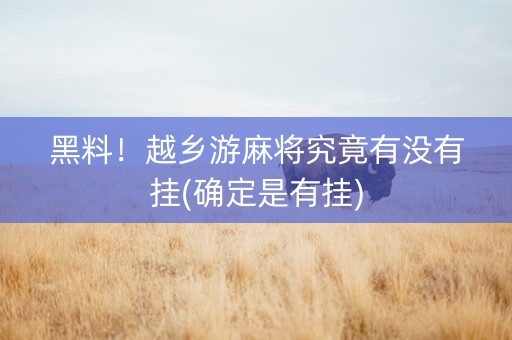 黑料！越乡游麻将究竟有没有挂(确定是有挂)