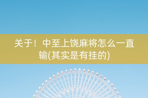 关于！中至上饶麻将怎么一直输(其实是有挂的)