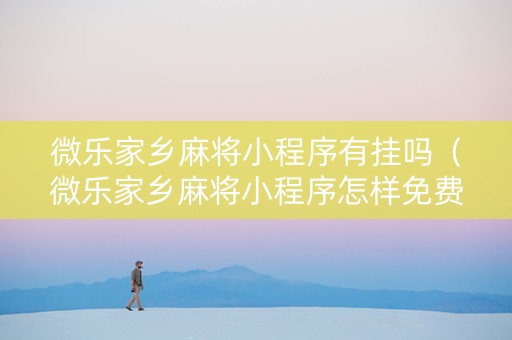微乐家乡麻将小程序有挂吗（微乐家乡麻将小程序怎样免费开挂）