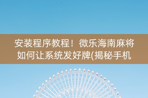 安装程序教程！微乐海南麻将如何让系统发好牌(揭秘手机上插件下载)