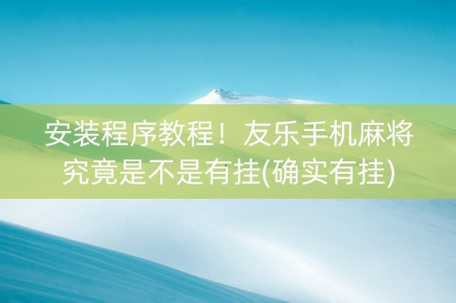 安装程序教程！友乐手机麻将究竟是不是有挂(确实有挂)