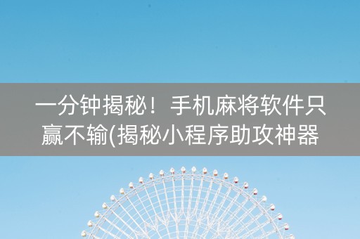 一分钟揭秘！手机麻将软件只赢不输(揭秘小程序助攻神器)