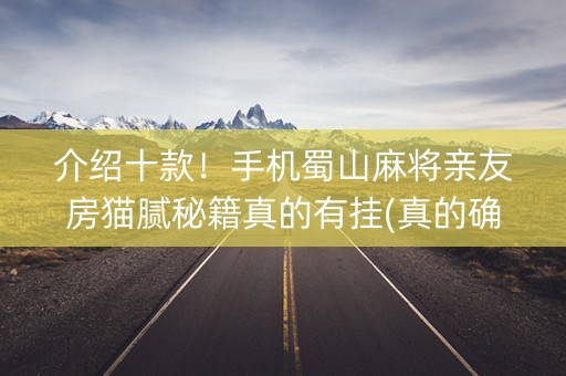介绍十款！手机蜀山麻将亲友房猫腻秘籍真的有挂(真的确实是有挂)