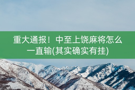 重大通报！中至上饶麻将怎么一直输(其实确实有挂)