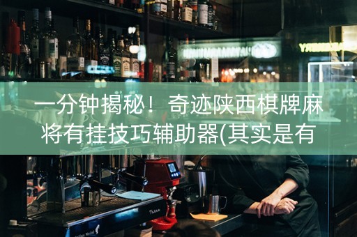 一分钟揭秘！奇迹陕西棋牌麻将有挂技巧辅助器(其实是有挂确实有挂)