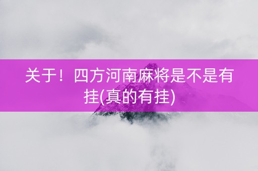 关于！四方河南麻将是不是有挂(真的有挂)