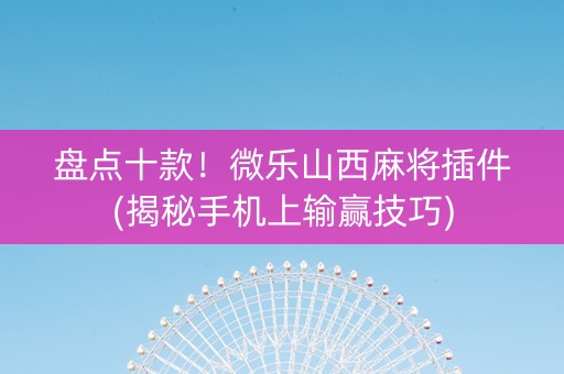 盘点十款！微乐山西麻将插件(揭秘手机上输赢技巧)